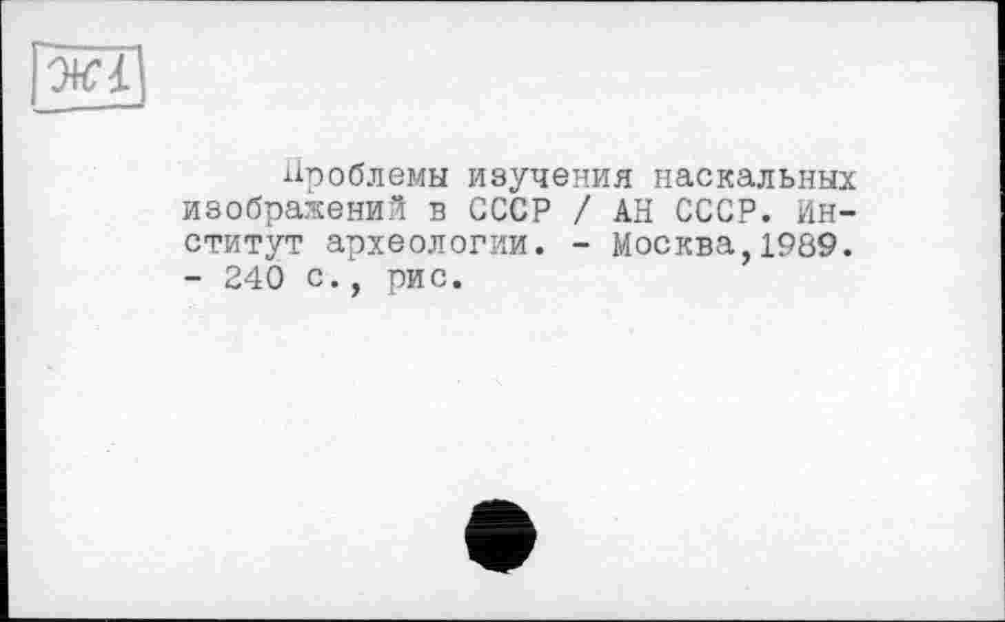 ﻿Проблемы изучения наскальных изображений в СССР / АН СССР. Институт археологии. - Москва,1989. - 240 с., рис.